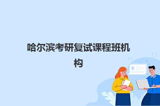 哈尔滨考研复试课程班机构培训学校排名前十如何科学参考？2023年权威榜单、评估标准与择校指南全解析