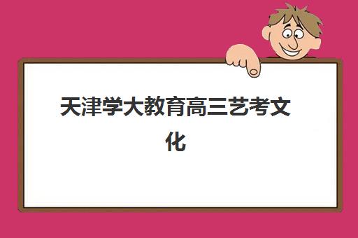 天津学大教育高三艺考文化课补习学校价格多少钱?2025年收费标准全面解析与高性价比报读指南 天津学大教育高三艺考文化课补习学校价格多少钱?2025年收费标准全面解析与高性价比报读指南