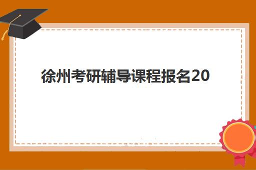 徐州考研辅导课程报名2025报名时间表如何查询？最新官方时间节点、报名流程与备考全指南