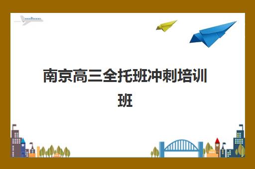 南京高三全托班冲刺培训班2025报名时间是多少？最新招生政策、班型选择与备考指南