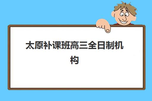 太原补课班高三全日制机构哪个比较好一点？2025年权威TOP5榜单、择校策略与避坑全指南