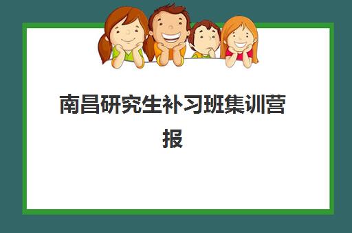 南昌研究生补习班集训营报名确认时间是几号？2025年最新时间安排与完整报名指南