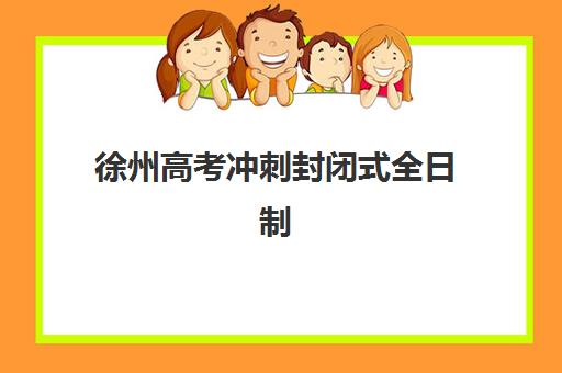 徐州高考冲刺封闭式全日制学校封闭式集训营怎么样啊？2025年实情测评与择校全攻略