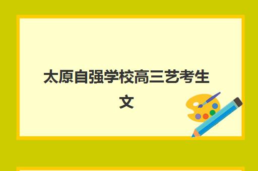 太原自强学校高三艺考生文化培训班收费标准如何？2025年收费详情与高性价比报读全指南