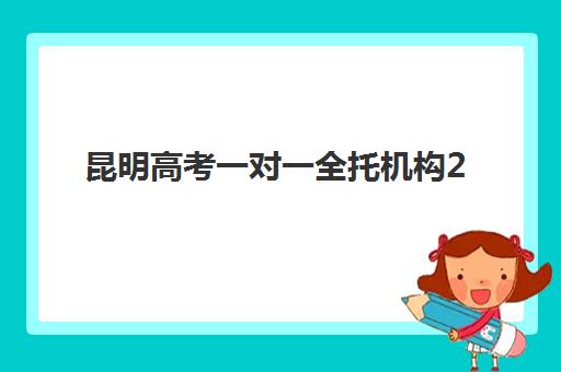 昆明高考一对一全托机构2025年时间具体时间，全托班报名指南与课程规划详解