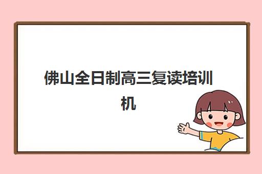 佛山全日制高三复读培训机构专项机构竞争力如何排行？2025年最新TOP5榜单、择校指南与成功案例深度解析