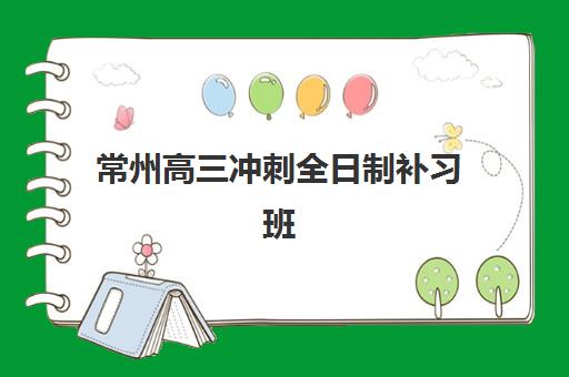 常州高三冲刺全日制补习班如何选择？2025年收费标准与优质服务案例解析
