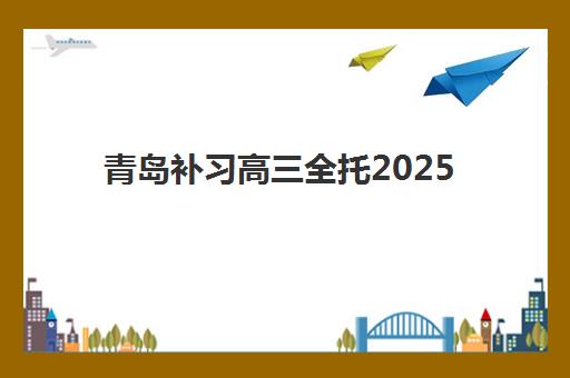 青岛补习高三全托2025报名时间表格如何查询？最新时间表与择校全攻略