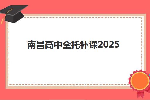 南昌高中全托补课2025报名时间表格如何查询？最新官方时间表、TOP10机构对比与择校全攻略