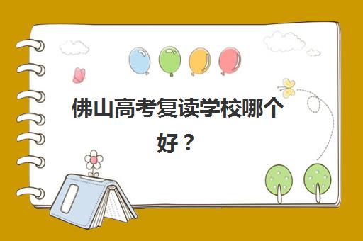 佛山高考复读学校哪个好？2025年报名数据、学校对比与择校全指南