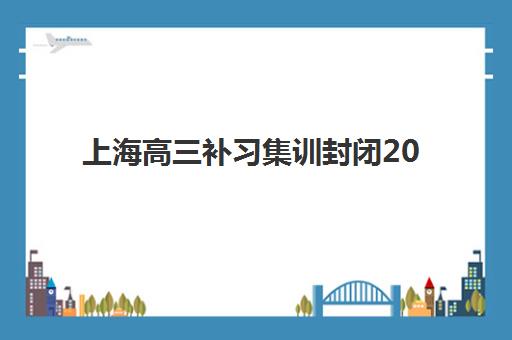 上海高三补习集训封闭2025报名时间表格如何查询？2025年最新权威时间表与科学报读全指南