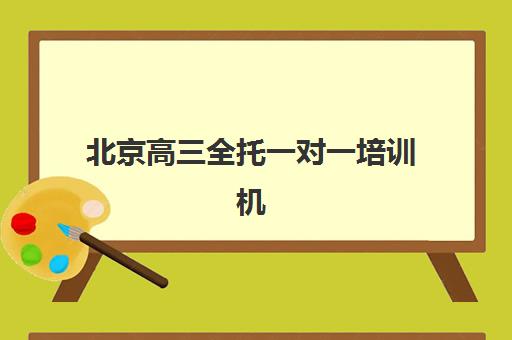北京高三全托一对一培训机构如何选？2025年顶尖机构综合评测与择校全攻略