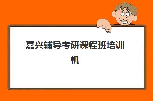 嘉兴辅导考研课程班培训机构有哪些地方好？2025年最新十大权威排名深度解读与科学择校避坑全指南