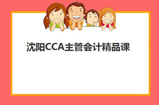 沈阳CCA主管会计精品课程培训学校如何选？2025年最新排名与性价比全解析