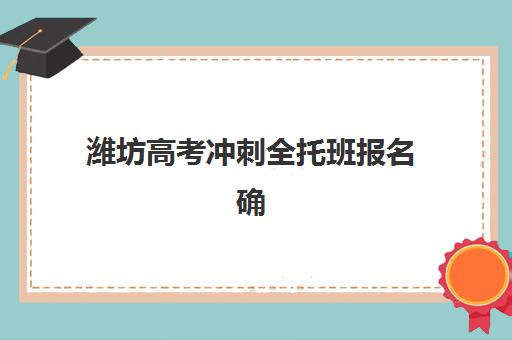 潍坊高考冲刺全托班报名确认时间是几号？2025年最新时间表、报名流程与择校全攻略