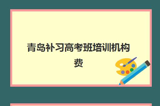 青岛补习高考班培训机构费用高吗？2025年收费标准与性价比选择全指南