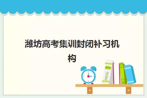 潍坊高考集训封闭补习机构怎么选？2025-2026年高成功率院校择校指南与报名流程