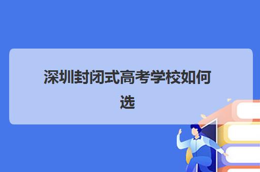 深圳封闭式高考学校如何选，2025年最新排名与择校全攻略