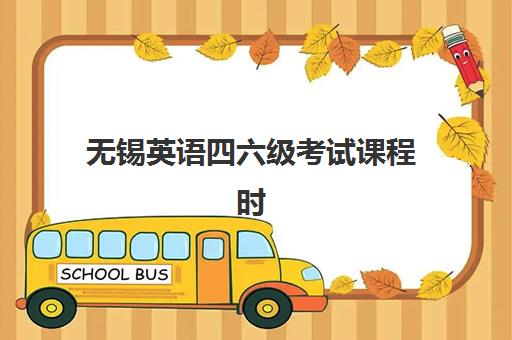 无锡英语四六级考试课程时间2025年考试时间全知道，备考规划与培训课程选择指南