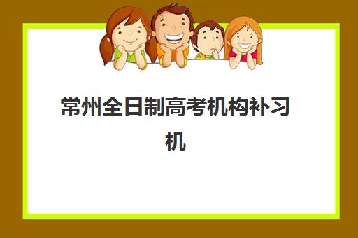 常州全日制高考机构补习机构成功率最高的是哪个？2025年权威数据揭秘与择校实操指南