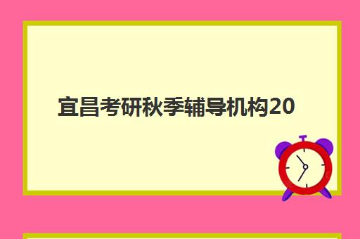宜昌考研秋季辅导机构2025年考试时间如何查询？最新日程、备考策略与机构选择全指南