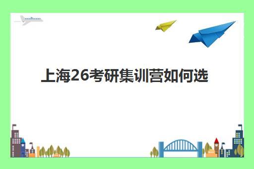 上海26考研集训营如何选?2026年最新排行榜前十名深度解析与择校指南 上海26考研集训营如何选?2026年最新排行榜前十名深度解析与择校指南