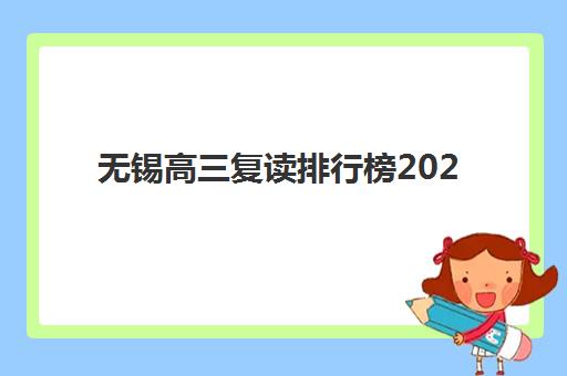 无锡高三复读排行榜2025年考点分布如何查询？最新学校排名、校区位置与择校全指南