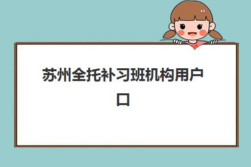 苏州全托补习班机构用户口碑白皮书：2025年家长选择指南与十大机构深度解析