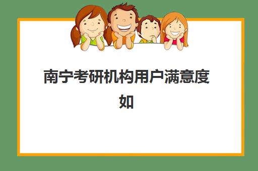 南宁考研机构用户满意度如何？2025年最新排名、各机构特色解析与择校全攻略