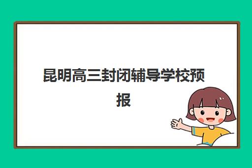 昆明高三封闭辅导学校预报名考点有哪些地方？2025年最新考点分布详情、择校标准与报名全指南