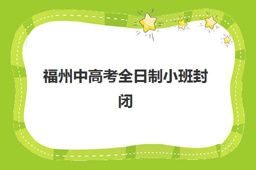 福州中高考全日制小班封闭学校有哪些学校？2025年最新权威名单、择校指南与备考全攻略