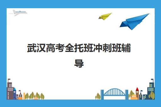 武汉高考全托班冲刺班辅导机构哪家好一点？2025年十大机构实力排名、选择技巧与全攻略