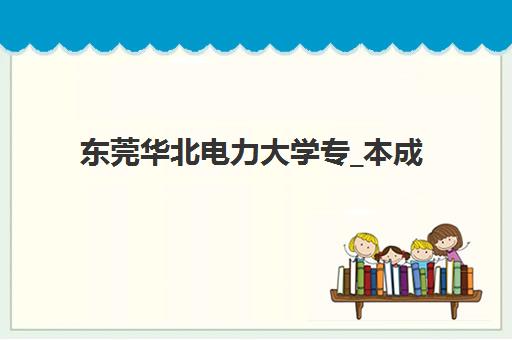 东莞华北电力大学专_本成人高考课程最容易的大学排名如何？2025年难易度分析、备考策略与通过率全指南