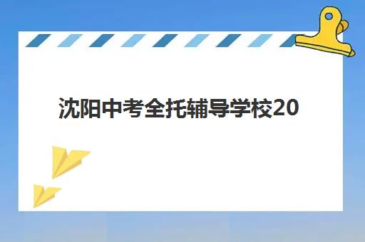 沈阳中考全托辅导学校2025年考试时间如何安排？最新官方日程、备考规划与优秀机构选择全指南