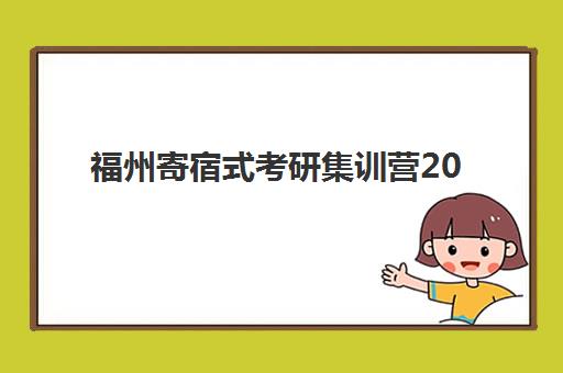 福州寄宿式考研集训营2025年报名时间表：最新招生信息、报名步骤详解及高性价比机构选择全攻略