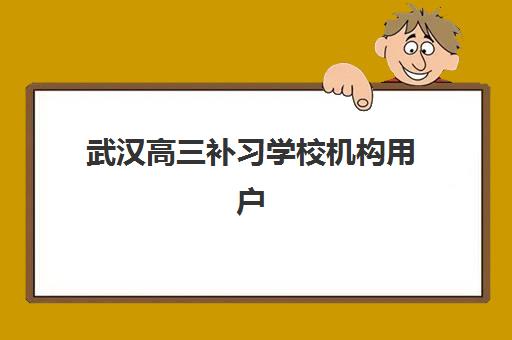 武汉高三补习学校机构用户满意度如何？揭秘高推荐率机构的五大核心特质与择校指南