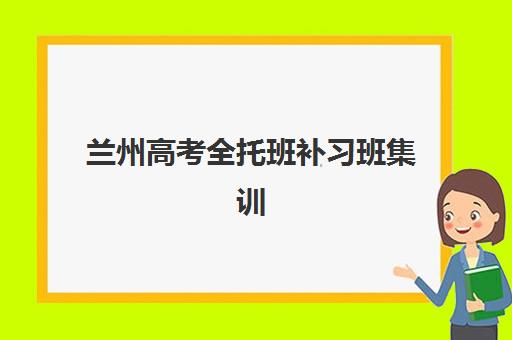 兰州高考全托班补习班集训营哪家口碑好？2025年十大机构实力排名、特色对比与科学择校全指南