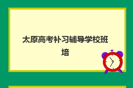 太原高考补习辅导学校班培训机构哪个好一点？2025年最新十大排名与科学择校全指南