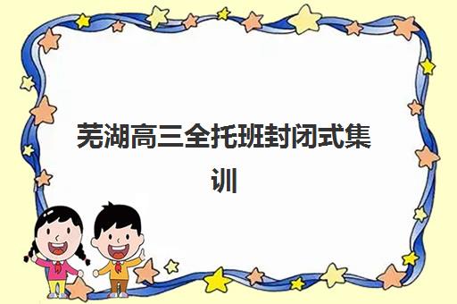 芜湖高三全托班封闭式集训营怎么样,2025年学大教育课程设置与收费标准全解析 芜湖高三全托班封闭式集训营怎么样,2025年学大教育课程设置与收费标准全解析