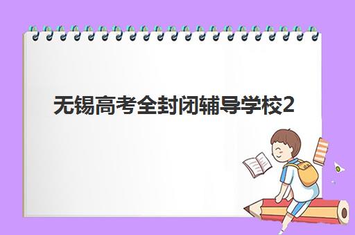 无锡高考全封闭辅导学校2025年报名时间表如何规划？最新招生日程、择校标准与避坑全指南