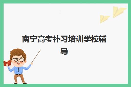 南宁高考补习培训学校辅导机构最新排行榜如何查询？2025年权威榜单与科学择校全指南