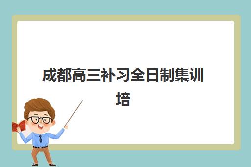 成都高三补习全日制集训培训机构寄宿基地怎么选？这份择校指南请收好
