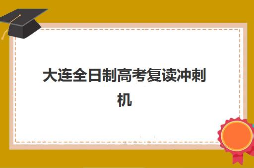 大连全日制高考复读冲刺机构教研能力TOP5如何评估？2023年权威榜单、评估标准与择校全指南
