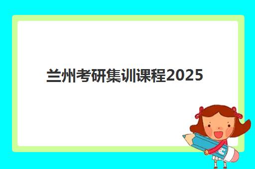 兰州考研集训课程2025年时间如何安排?最新权威时间表、择校策略与成功案例全解析 兰州考研集训课程2025年时间如何安排?最新权威时间表、择校策略与成功案例全解析