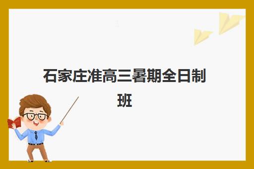 石家庄准高三暑期全日制班用户口碑如何？2025年高满意度机构教学模式与选择指南