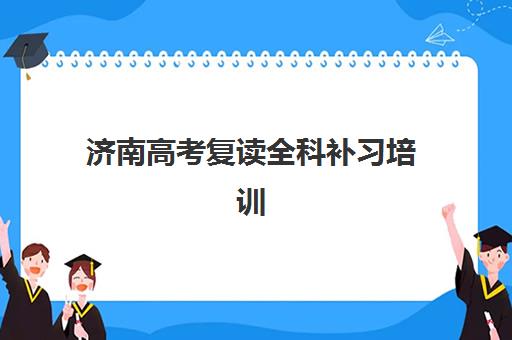 济南高考复读全科补习培训班哪家好多少钱？2025年最新机构对比与择校指南