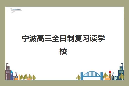 宁波高三全日制复习读学校培训机构哪家强些？2025年最新权威榜单、择校标准与全程避坑指南
