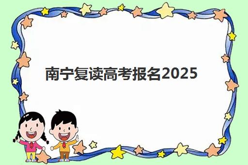 南宁复读高考报名2025报名时间如何安排？最新时间节点与报名全攻略