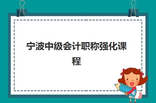 宁波中级会计职称强化课程集训班哪个好？2025年高通过率机构对比与选择指南
