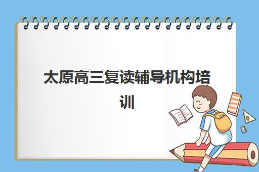 太原高三复读辅导机构培训时间2025年公布如何查询?最新课程安排、开学日期与择校全攻略 太原高三复读辅导机构培训时间2025年公布如何查询?最新课程安排、开学日期与择校全攻略